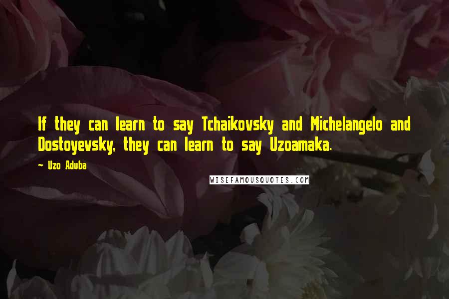 Uzo Aduba Quotes: If they can learn to say Tchaikovsky and Michelangelo and Dostoyevsky, they can learn to say Uzoamaka.