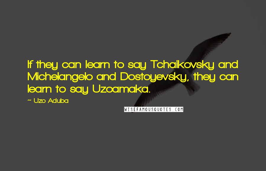 Uzo Aduba Quotes: If they can learn to say Tchaikovsky and Michelangelo and Dostoyevsky, they can learn to say Uzoamaka.