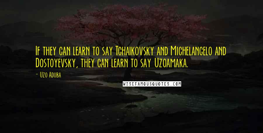 Uzo Aduba Quotes: If they can learn to say Tchaikovsky and Michelangelo and Dostoyevsky, they can learn to say Uzoamaka.