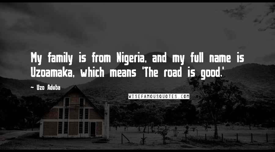 Uzo Aduba Quotes: My family is from Nigeria, and my full name is Uzoamaka, which means 'The road is good.'