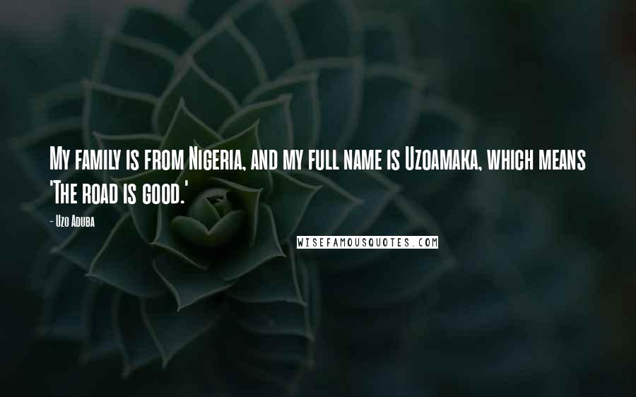 Uzo Aduba Quotes: My family is from Nigeria, and my full name is Uzoamaka, which means 'The road is good.'