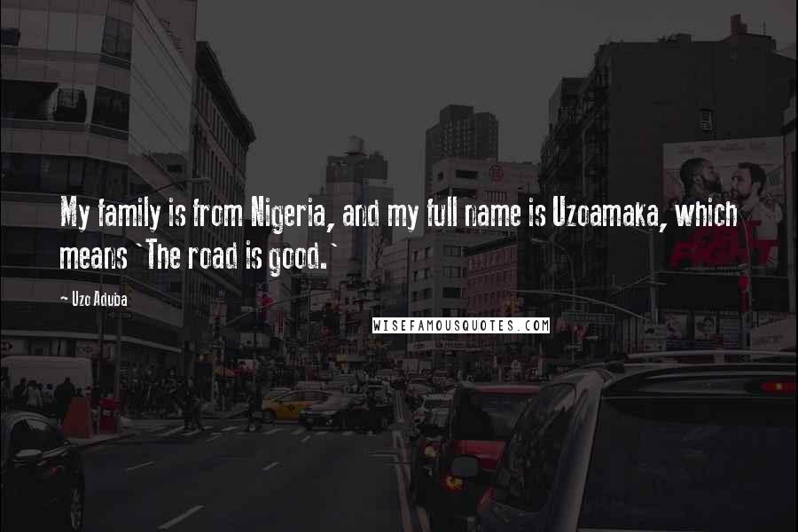 Uzo Aduba Quotes: My family is from Nigeria, and my full name is Uzoamaka, which means 'The road is good.'