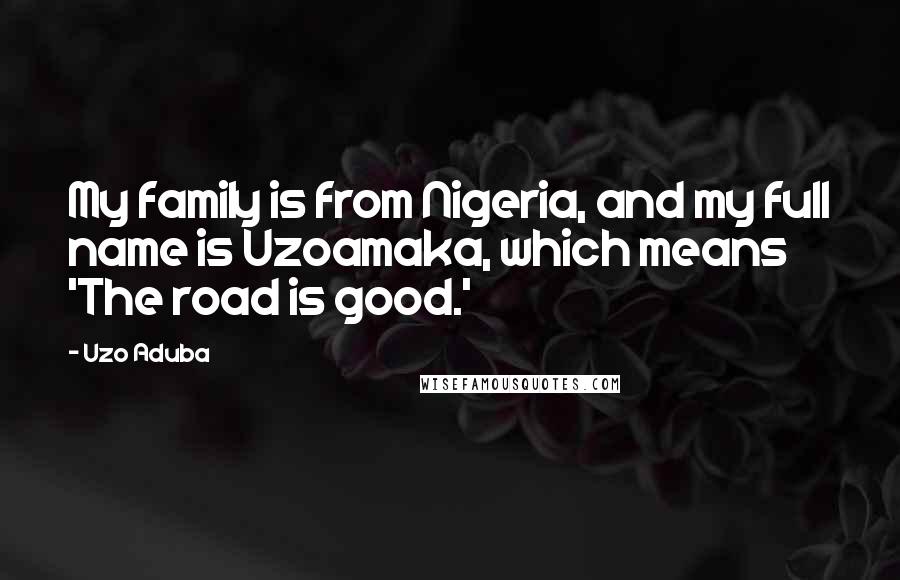 Uzo Aduba Quotes: My family is from Nigeria, and my full name is Uzoamaka, which means 'The road is good.'