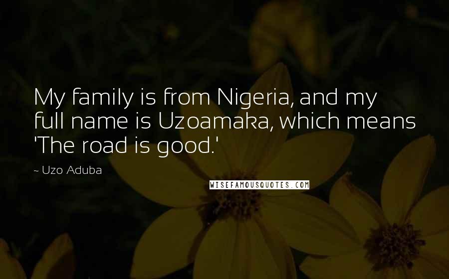 Uzo Aduba Quotes: My family is from Nigeria, and my full name is Uzoamaka, which means 'The road is good.'