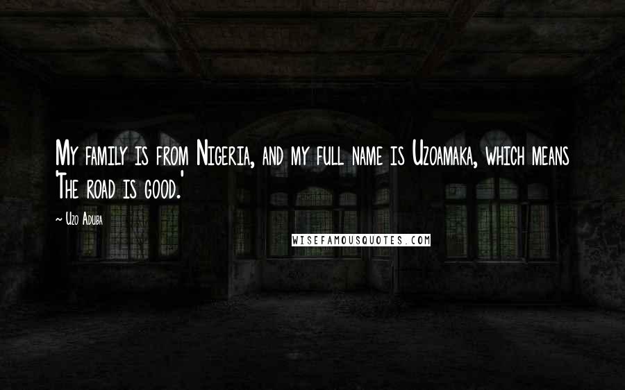 Uzo Aduba Quotes: My family is from Nigeria, and my full name is Uzoamaka, which means 'The road is good.'