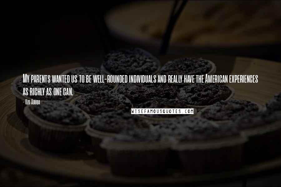 Uzo Aduba Quotes: My parents wanted us to be well-rounded individuals and really have the American experiences as richly as one can.