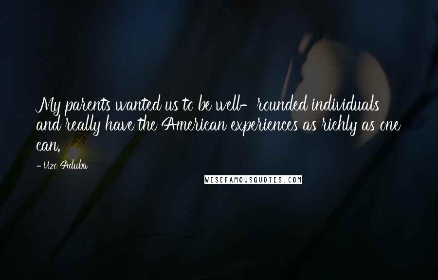 Uzo Aduba Quotes: My parents wanted us to be well-rounded individuals and really have the American experiences as richly as one can.