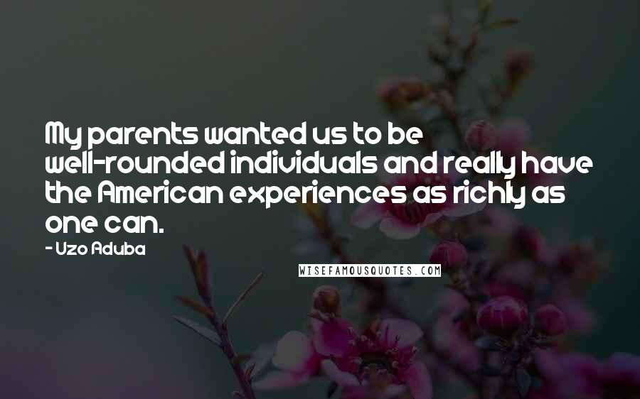 Uzo Aduba Quotes: My parents wanted us to be well-rounded individuals and really have the American experiences as richly as one can.