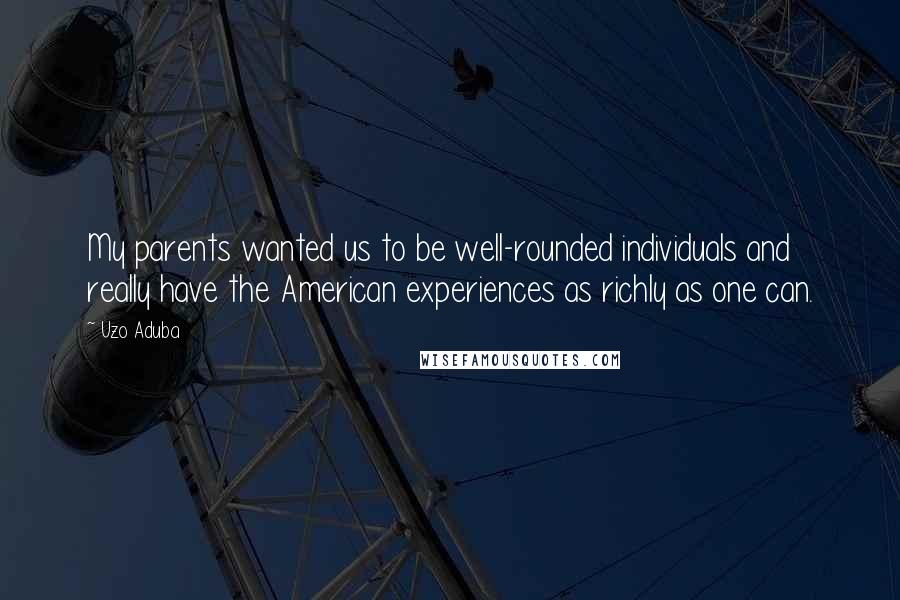 Uzo Aduba Quotes: My parents wanted us to be well-rounded individuals and really have the American experiences as richly as one can.