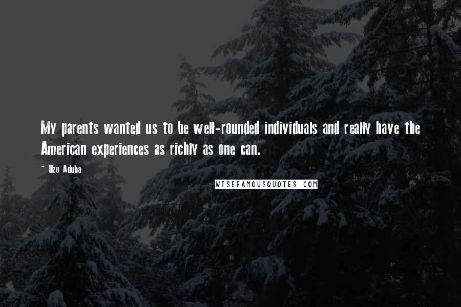 Uzo Aduba Quotes: My parents wanted us to be well-rounded individuals and really have the American experiences as richly as one can.