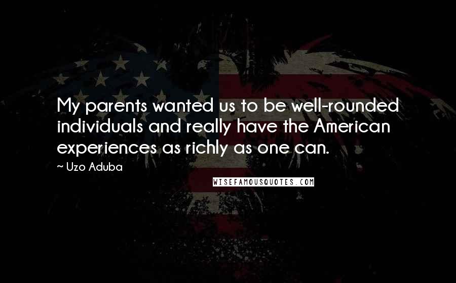 Uzo Aduba Quotes: My parents wanted us to be well-rounded individuals and really have the American experiences as richly as one can.