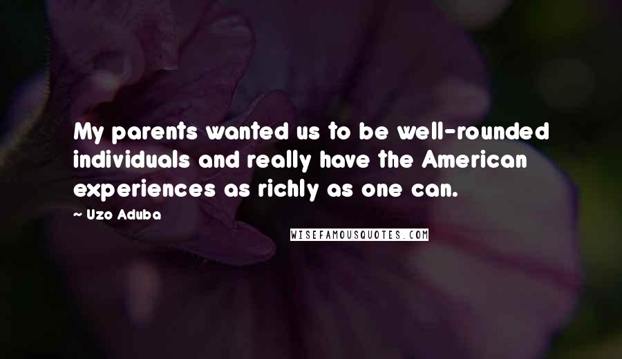 Uzo Aduba Quotes: My parents wanted us to be well-rounded individuals and really have the American experiences as richly as one can.