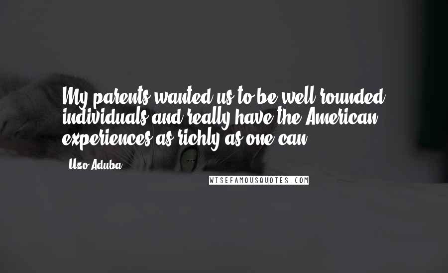 Uzo Aduba Quotes: My parents wanted us to be well-rounded individuals and really have the American experiences as richly as one can.