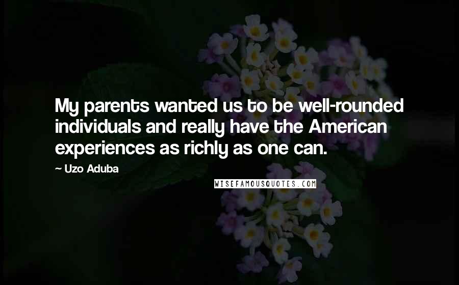 Uzo Aduba Quotes: My parents wanted us to be well-rounded individuals and really have the American experiences as richly as one can.