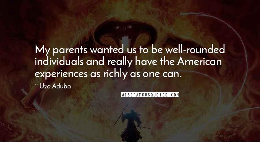 Uzo Aduba Quotes: My parents wanted us to be well-rounded individuals and really have the American experiences as richly as one can.