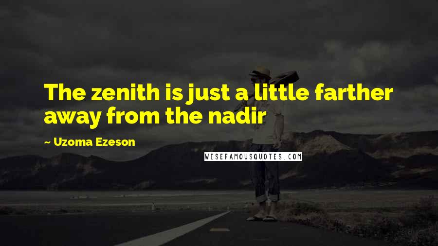 Uzoma Ezeson Quotes: The zenith is just a little farther away from the nadir