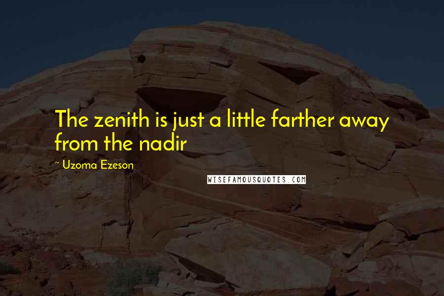 Uzoma Ezeson Quotes: The zenith is just a little farther away from the nadir