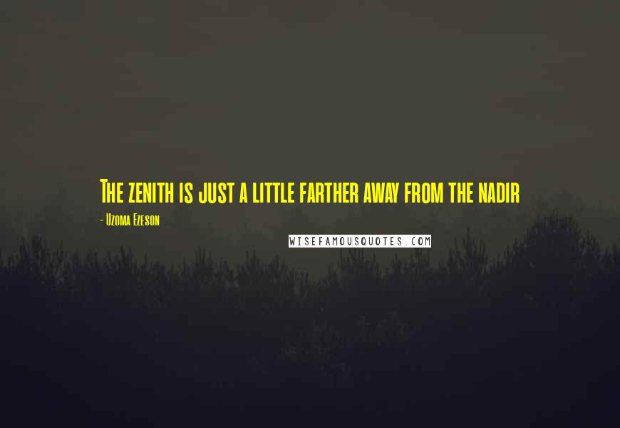 Uzoma Ezeson Quotes: The zenith is just a little farther away from the nadir