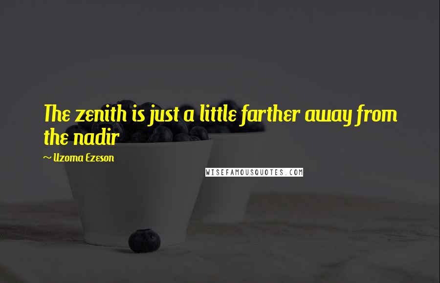 Uzoma Ezeson Quotes: The zenith is just a little farther away from the nadir