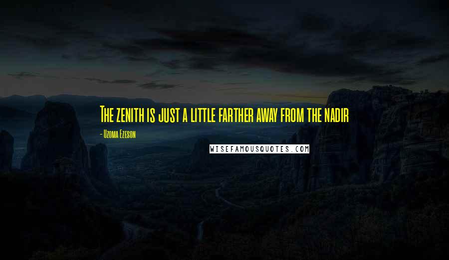 Uzoma Ezeson Quotes: The zenith is just a little farther away from the nadir