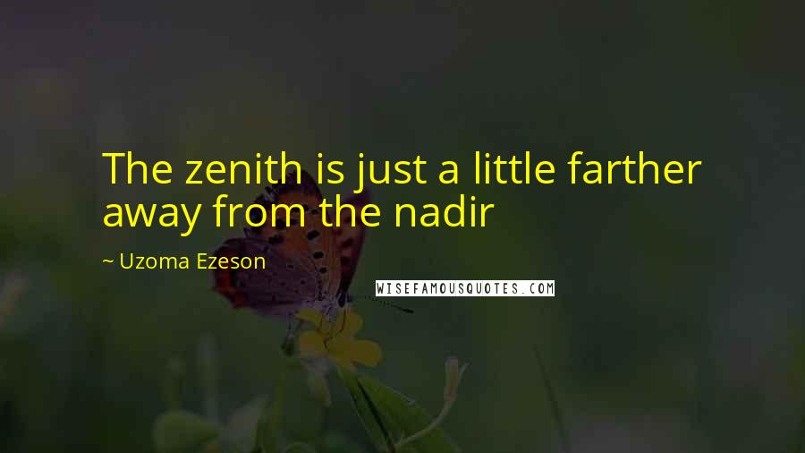 Uzoma Ezeson Quotes: The zenith is just a little farther away from the nadir