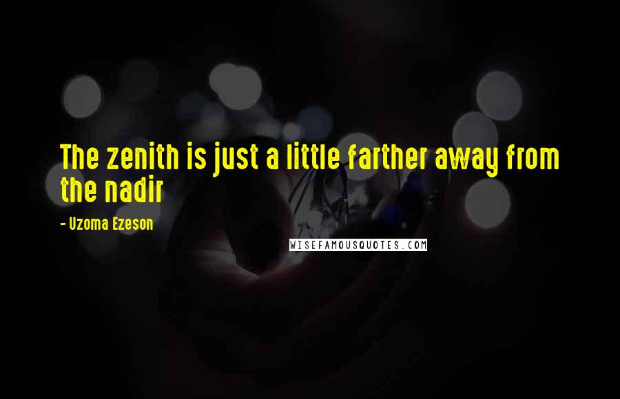 Uzoma Ezeson Quotes: The zenith is just a little farther away from the nadir