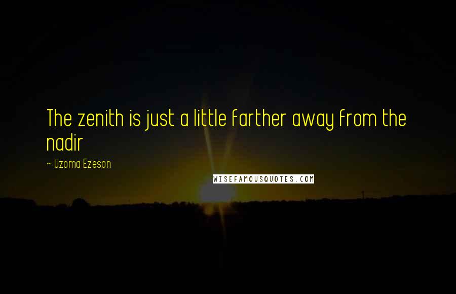 Uzoma Ezeson Quotes: The zenith is just a little farther away from the nadir