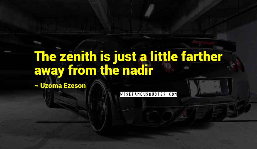 Uzoma Ezeson Quotes: The zenith is just a little farther away from the nadir
