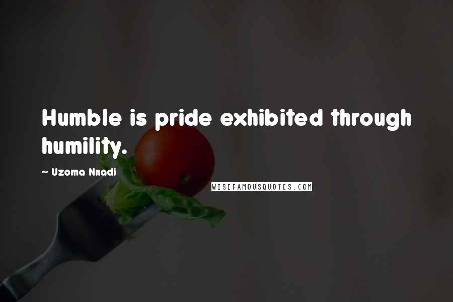 Uzoma Nnadi Quotes: Humble is pride exhibited through humility.