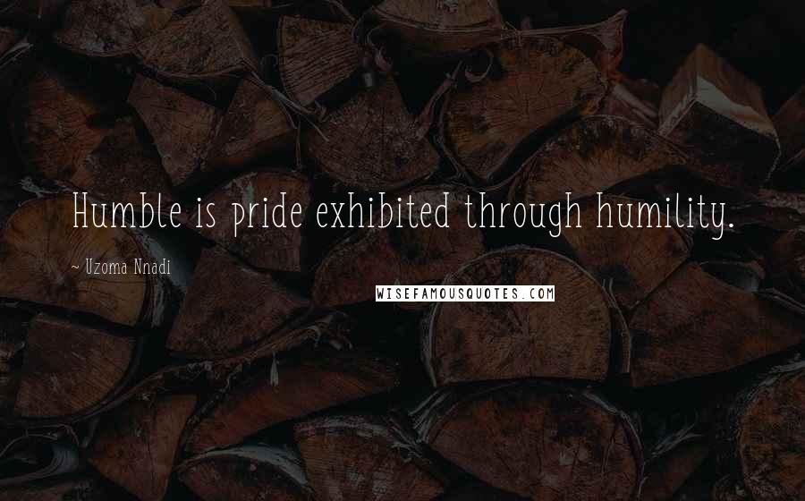 Uzoma Nnadi Quotes: Humble is pride exhibited through humility.