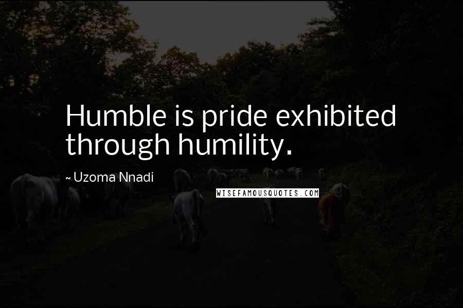 Uzoma Nnadi Quotes: Humble is pride exhibited through humility.