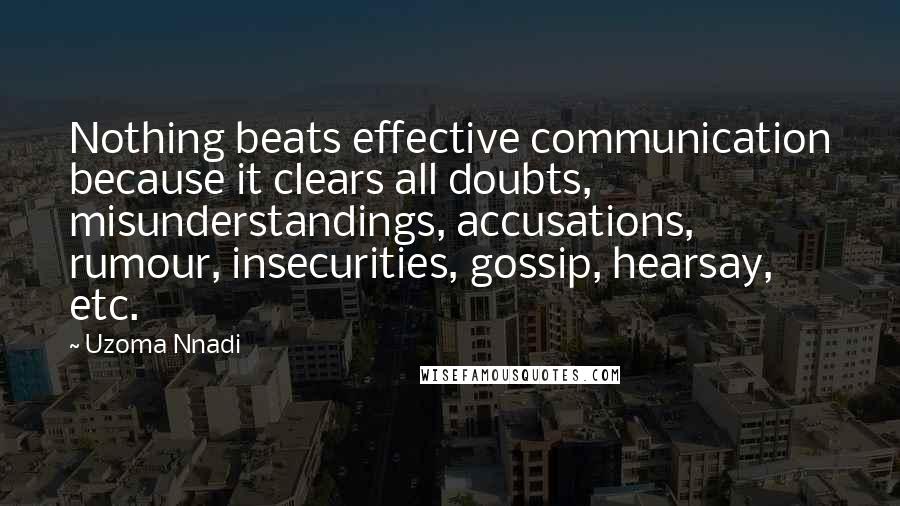 Uzoma Nnadi Quotes: Nothing beats effective communication because it clears all doubts, misunderstandings, accusations, rumour, insecurities, gossip, hearsay, etc.