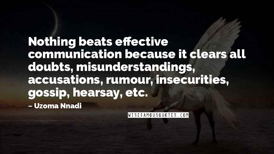 Uzoma Nnadi Quotes: Nothing beats effective communication because it clears all doubts, misunderstandings, accusations, rumour, insecurities, gossip, hearsay, etc.