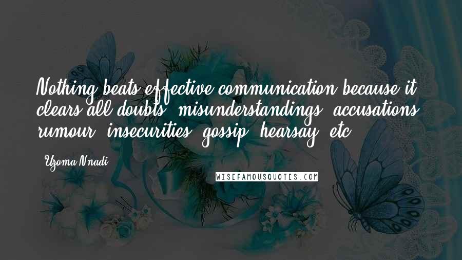 Uzoma Nnadi Quotes: Nothing beats effective communication because it clears all doubts, misunderstandings, accusations, rumour, insecurities, gossip, hearsay, etc.