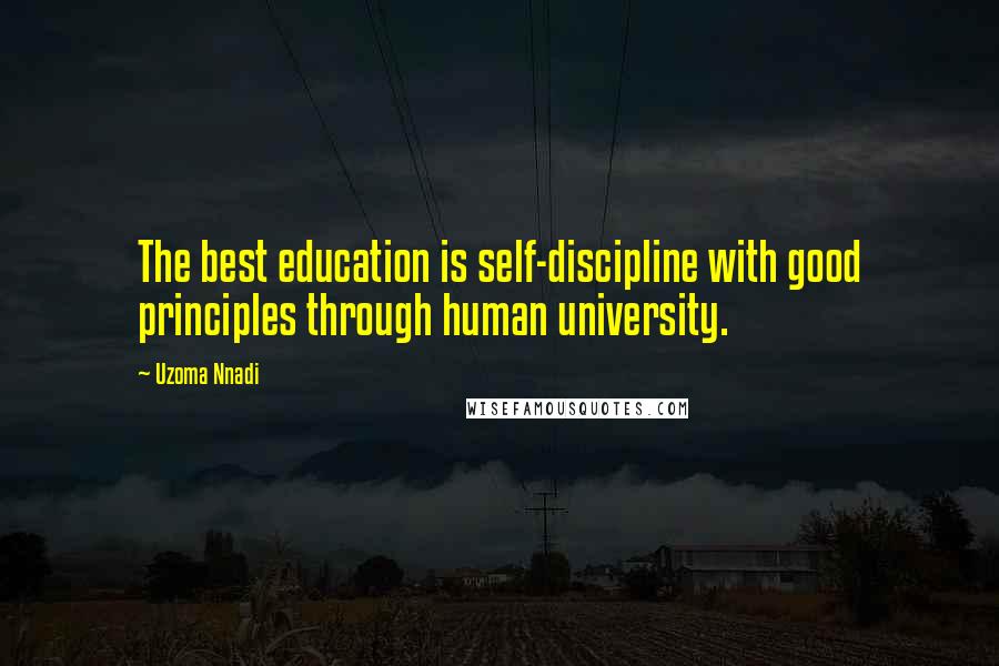 Uzoma Nnadi Quotes: The best education is self-discipline with good principles through human university.