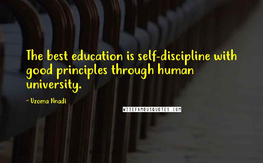 Uzoma Nnadi Quotes: The best education is self-discipline with good principles through human university.