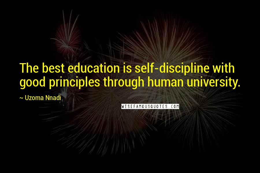 Uzoma Nnadi Quotes: The best education is self-discipline with good principles through human university.