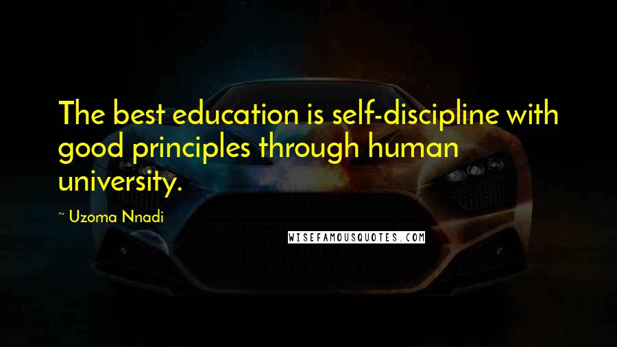 Uzoma Nnadi Quotes: The best education is self-discipline with good principles through human university.