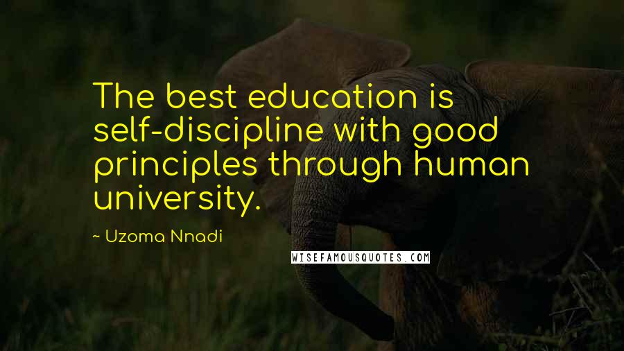 Uzoma Nnadi Quotes: The best education is self-discipline with good principles through human university.