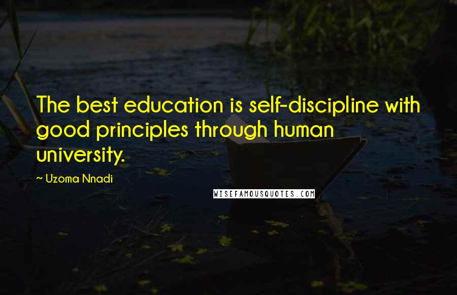 Uzoma Nnadi Quotes: The best education is self-discipline with good principles through human university.