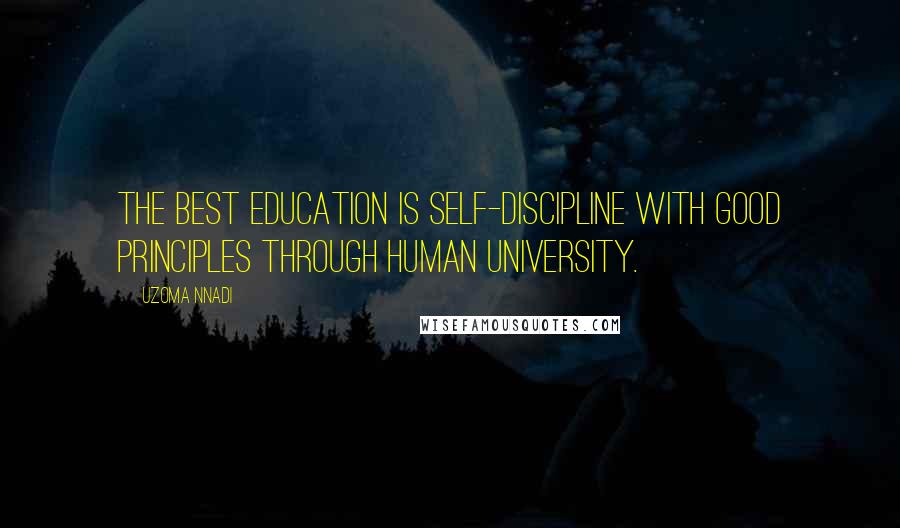 Uzoma Nnadi Quotes: The best education is self-discipline with good principles through human university.