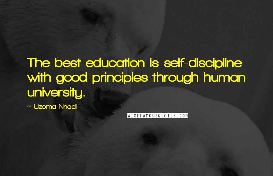 Uzoma Nnadi Quotes: The best education is self-discipline with good principles through human university.