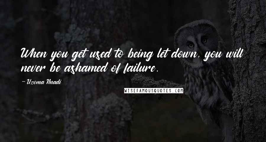 Uzoma Nnadi Quotes: When you get used to being let down, you will never be ashamed of failure.