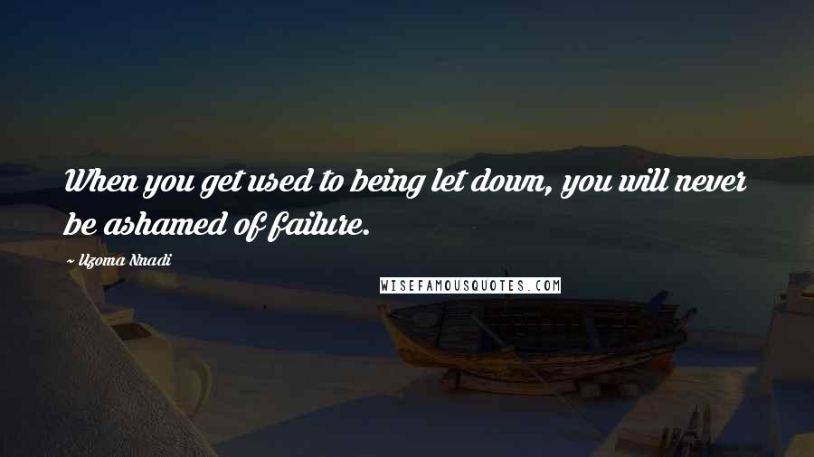 Uzoma Nnadi Quotes: When you get used to being let down, you will never be ashamed of failure.