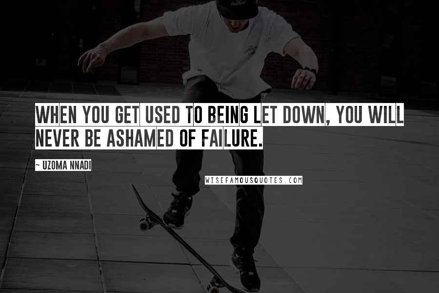 Uzoma Nnadi Quotes: When you get used to being let down, you will never be ashamed of failure.