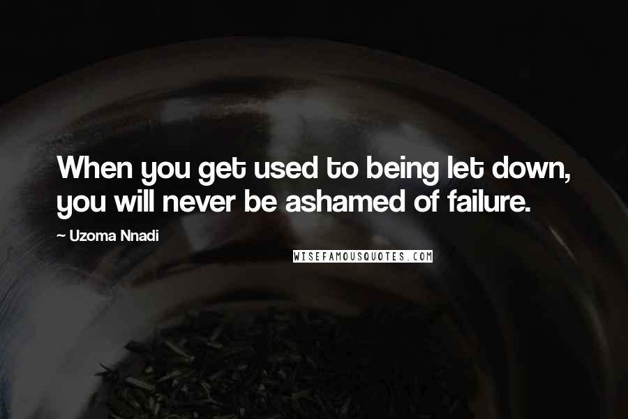 Uzoma Nnadi Quotes: When you get used to being let down, you will never be ashamed of failure.