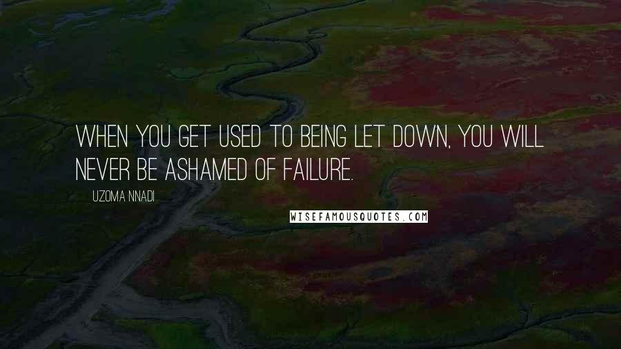 Uzoma Nnadi Quotes: When you get used to being let down, you will never be ashamed of failure.