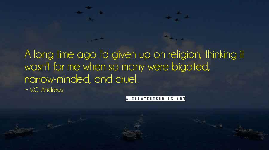 V.C. Andrews Quotes: A long time ago I'd given up on religion, thinking it wasn't for me when so many were bigoted, narrow-minded, and cruel.