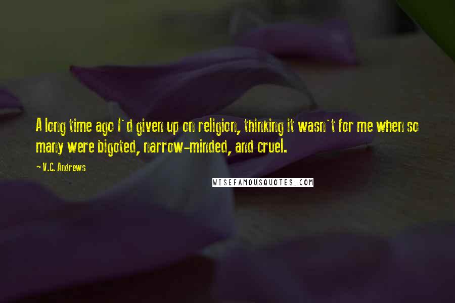 V.C. Andrews Quotes: A long time ago I'd given up on religion, thinking it wasn't for me when so many were bigoted, narrow-minded, and cruel.