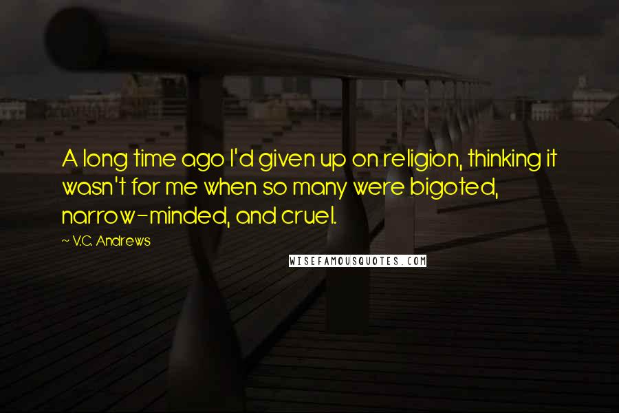 V.C. Andrews Quotes: A long time ago I'd given up on religion, thinking it wasn't for me when so many were bigoted, narrow-minded, and cruel.